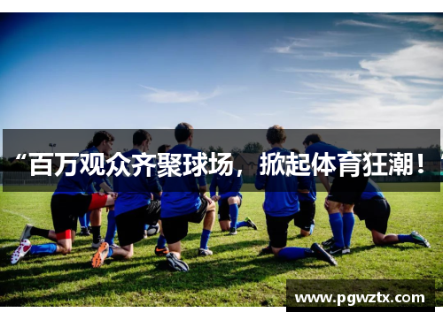 “百万观众齐聚球场，掀起体育狂潮！”