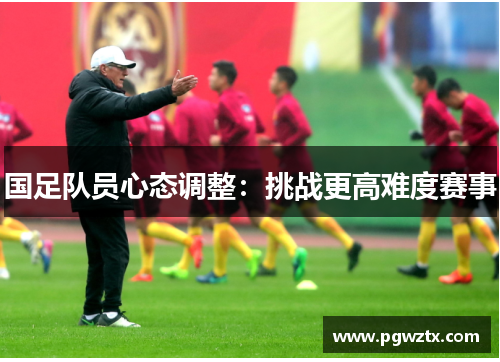 国足队员心态调整：挑战更高难度赛事