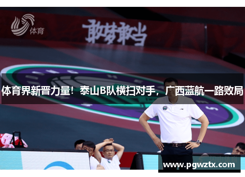 体育界新晋力量！泰山B队横扫对手，广西蓝航一路败局